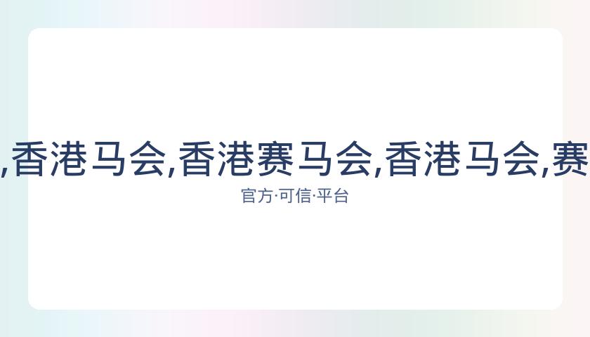 香港赛马会,资讯,香港马会,香港赛马会,香港马会,赛马活动,赛马资讯